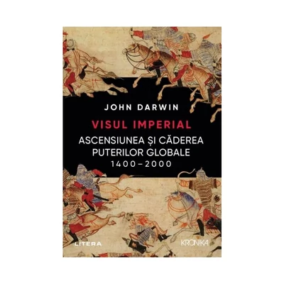 Visul imperial. Ascensiunea si caderea puterilor globale, 1400-2000 - John Darwin