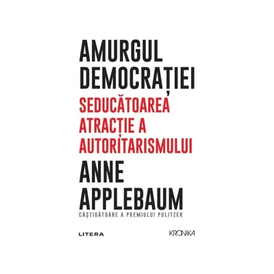 Amurgul democratiei. Seducatoarea atractie a autoritarismului - Anne Applebaum