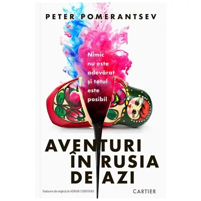 Aventuri in Rusia de azi. Nimic nu este adevarat si totul este posibil - Peter Pomerantsev
