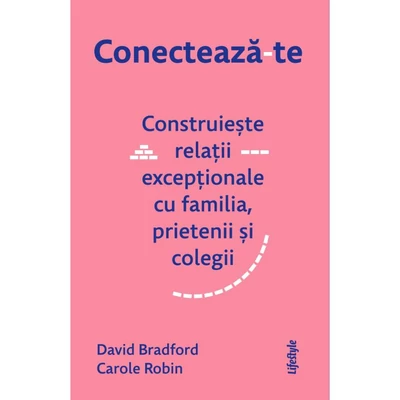 Conecteaza-te. Construieste relatii exceptionale cu familia, prietenii si colegii - David Bradford, Carole Robin