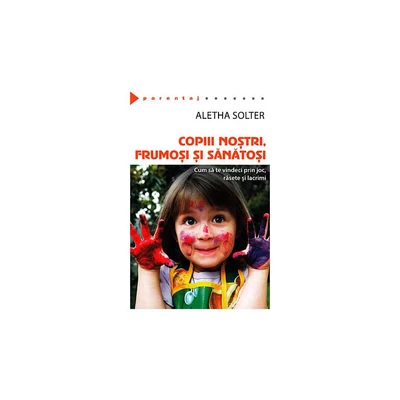 Copiii nostri, frumosi si sanatosi. Cum sa te vindeci prin joc, rasete si lacrimi - Aletha Solter
