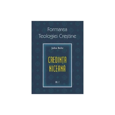 Credinta niceana. Formarea Teologiei Crestine - vol. 2 - John Behr