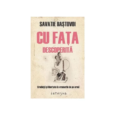 Cu fata descoperita. Credinta si libertate in vremurile de pe urma - Savatie Bastovoi, Ierom