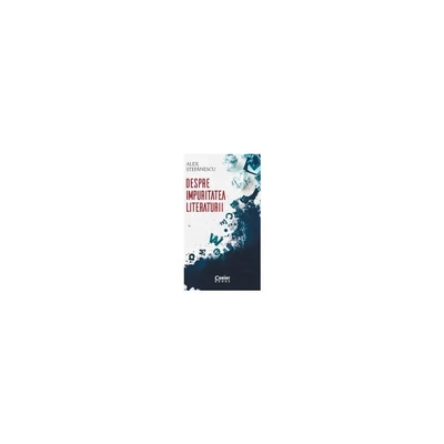 Despre impuritatea literaturii - Alex Stefanescu