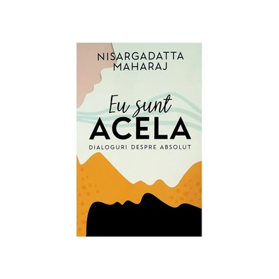 Eu sunt Acela. Dialoguri despre Absolut - Nisargadatta Maharaj