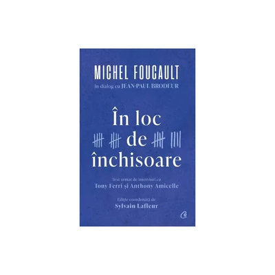 In loc de inchisoare. Michel Foucault in dialog cu Jean-Paul Brodeur - Michel Foucault, Jean-Paul Brodeur