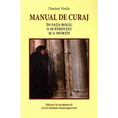 Manual de curaj. In fata bolii, a suferintei si a mortii -  Danion Vasile