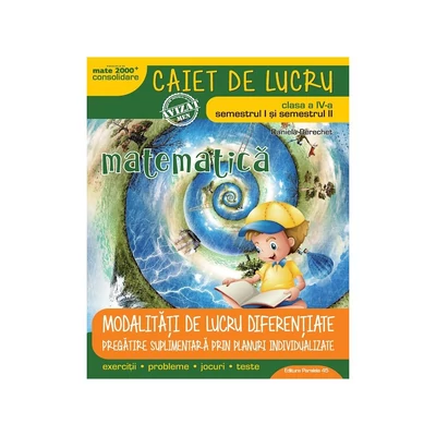 Matematica. Caiet de lucru. Clasa a IV-a (sem. I + sem. II). Modalitati de lucru diferentiate - Daniela Berechet