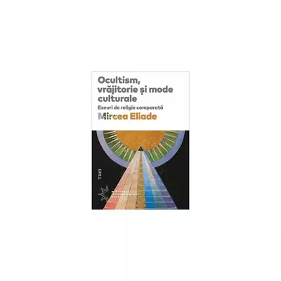 Ocultism, vrajitorie si mode culturale. Eseuri de religie comparata - Mircea Eliade