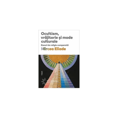 Ocultism, vrajitorie si mode culturale. Eseuri de religie comparata - Mircea Eliade