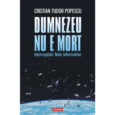 Dumnezeu nu e mort. Interceptari. Note informative - Cristian Tudor Popescu