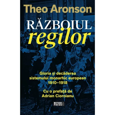 Razboiul regilor. Gloria si decaderea sistemului monarhic european (1910-1918) - Theo Aronson