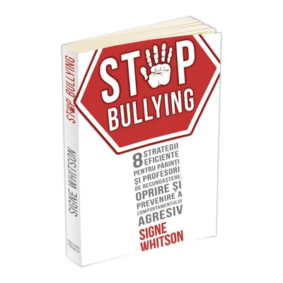 Stop bullying. 8 strategii eficiente pentru parinti si profesori de recunoastere, oprire si prevenire a comportamentului agresiv - Signe Whitson