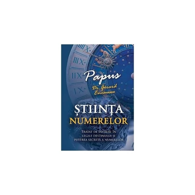 Stiinta Numerelor. Tratat de initiere in legile destinului si puterea secreta a numerelor - Papus