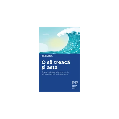 O sa treaca si asta. Povestiri despre schimbare, criza si inceputuri pline de speranta - Julia Samuel