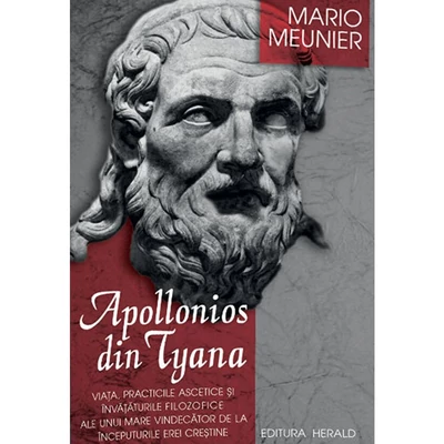 Apollonios din Tyana. Viata, practicile ascetice si invataturile filozofice ale unui mare vindecator de la inceputurile erei crestine - Mario Meunier