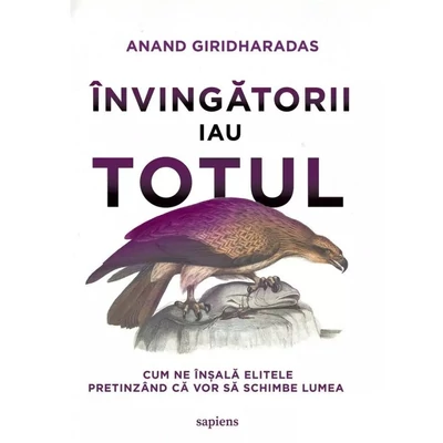 Invingatorii iau totul. Cum ne insala elitele pretinzand ca vor sa schimbe lumea - Anand Giridharadas