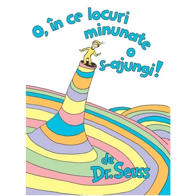O, in ce locuri minunate o s-ajungi! - Dr. Seuss