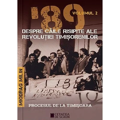 '89 despre caile risipite ale revolutiei timisorenilor. Vol.2 - Miodrag Milin