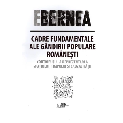 Cadre fundamentale ale gandirii populare romanesti. Contributii la reprezentarea spatiului, timpului si cauzalitatii - Ernest Bernea