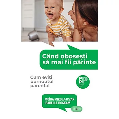 Cand obosesti sa mai fii parinte. Cum eviti burnoutul parental - Moïra Mikolajczak, Isabelle Roskam