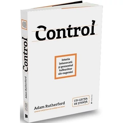 Control. Istoria intunecata si prezentul tulburator al eugeniei - Adam Rutherford