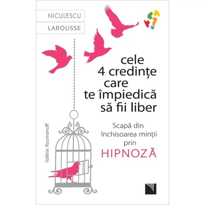 Cele 4 credinte care te impiedica sa fii liber. Scapa din inchisoarea mintii prin hipnoza - Valérie Roumanoff