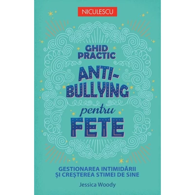 Ghid practic antibullying pentru fete. Gestionarea intimidarii si cresterea stimei de sine - Jessica Woody