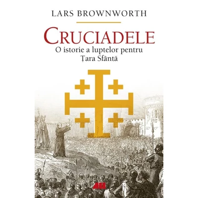 Cruciadele. O istorie a luptelor pentru Tara Sfanta - Lars Brownworth