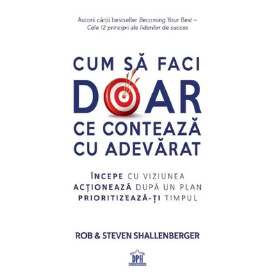 Cum sa faci doar ce conteaza cu adevarat - Rob Shallenberger, Steven Shallenberger