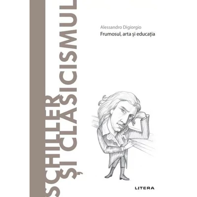 Descopera filosofia. Schiller si Clasicismul - Alessandro Digiorgio