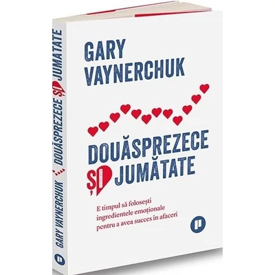 Douasprezece si jumatate. E timpul sa folosesti ingredientele emotionale pentru a avea succes in afaceri - Gary Vaynerchuk