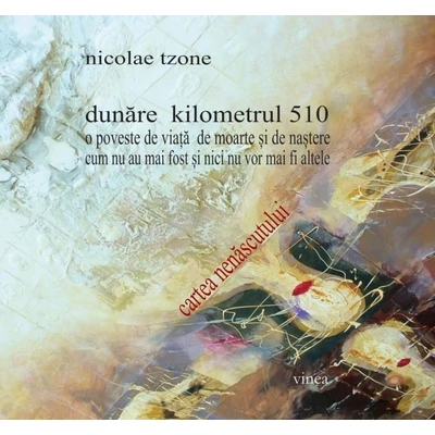 Dunare kilometrul 510/ O poveste de viata de moarte si de nastere/ Cum nu au mai fost si nici nu vor mai fi altele/ Cartea nenascutului - Nicolae Tzone