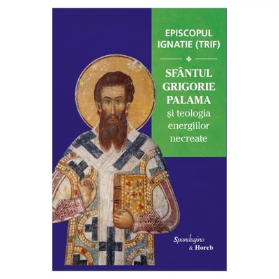 Sfantul Grigorie Palama si teologia energiilor necreate - Episcopul Ignatie (Trif)