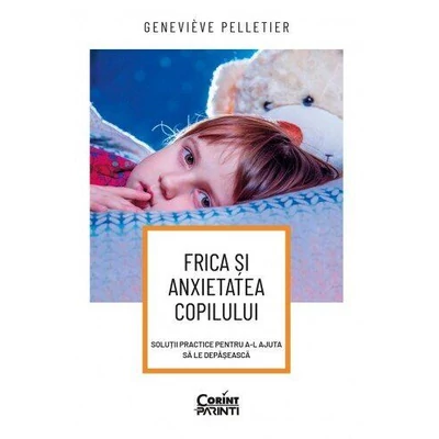 Frica si anxietatea copilului. Solutii practice pentru a-l ajuta sa le depaseasca - Geneviève Pelletier
