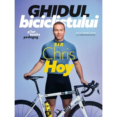 Ghidul biciclistului. De la prima tura la performanta - Sir Chris Hoy