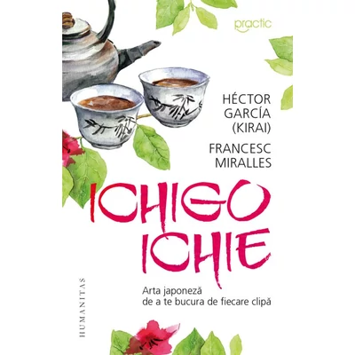 Ichigo-Ichie. Arta japoneza de a te bucura de ﬁecare clipa - Héctor García (Kirai), Francesc Miralles