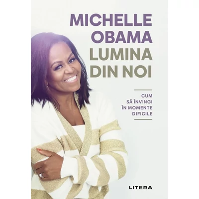 Lumina din noi. Cum sa invingi in momente dificile - Michelle Obama