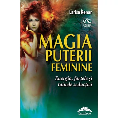 Magia puterii feminine. Energia, fortele si tainele seductiei - Larisa Renar