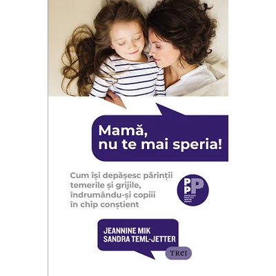Mama, nu te mai speria! Cum isi depasesc parintii temerile si grijile, indrumandu-si copiii in chip constient - Jeannine Mik, Sandra Teml-Jetter