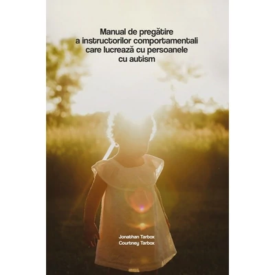 Manualul de pregatire a instructorilor comportamentali care lucreaza cu persoanele cu autism - Jonathan Tarbox, Courtney Tarbox