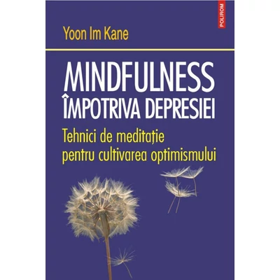 Mindfulness impotriva depresiei. Tehnici de meditatie pentru cultivarea optimismului - Yoon Im Kane