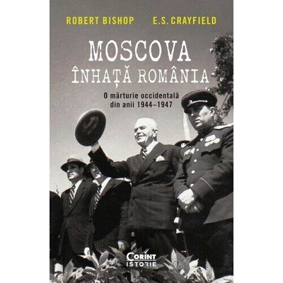 Moscova inhata Romania. O marturie occidentala din anii 1944–1947 - Robert Bishop, E.S. Crayfield