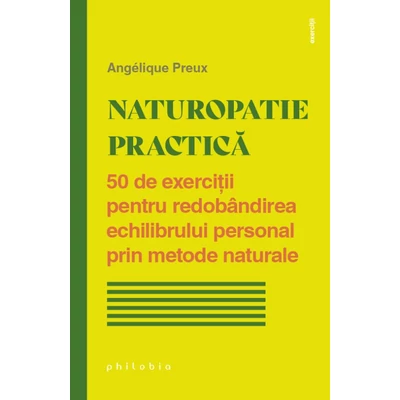 Naturopatie practica. 50 de exercitii pentru redobandirea echilibrului personal prin metode naturale - Angélique Preux