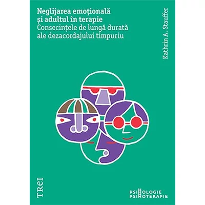 Neglijarea emotionala si adultul in psihoterapie. Consecintele de lunga durata ale dezacordajului timpuriu - Kathrin A. Stauffer