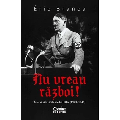 Nu vreau razboi! Interviurile uitate ale lui Hitler (1923-1940) - Éric Branca