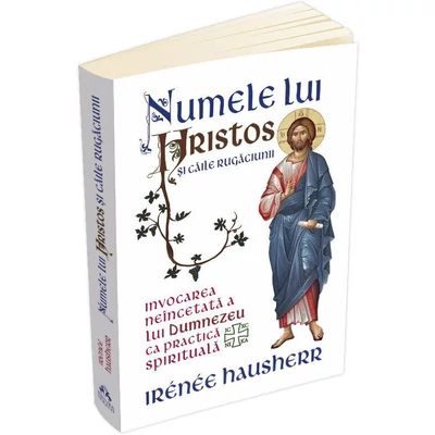 Numele lui Hristos si caile rugaciunii. Invocarea neincetata a lui Dumnezeu ca practica spirituala - Irenee Hausherr
