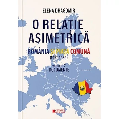 O relatie asimetrica. Romania si Piata Comuna 1957-1989 (vol. II) - Elena Dragomir