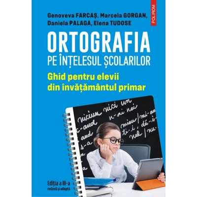 Ortografia pe intelesul scolarilor. Ghid pentru elevii din invatamantul primar - Genoveva Farcas , Marcela Gorgan , Daniela Palaga , Elena Tudose