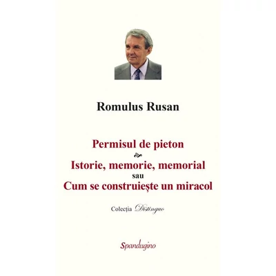 Permisul de pieton. Istorie, memorie, memorial sau Cum se construieste un miracol - Romulus Rusan